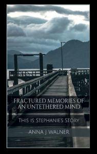 Title: Fractured Memories of an Untethered Mind, Author: Anna J Walner