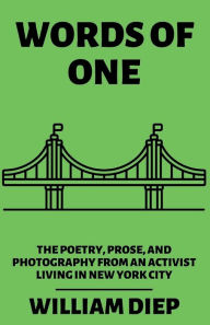 Title: Words of One: The Poetry, Prose, and Photography from an Activist Living in New York City, Author: William Diep