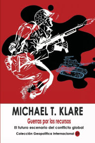 Title: Guerras por los recursos: El futuro escenario del conflicto global, Author: Michael T Klare