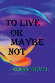 Title: To Live or Maybe Not, Author: Gary Revel