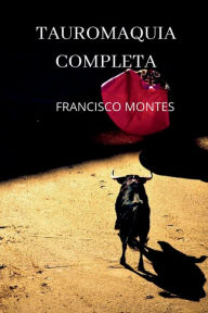 Title: Tauromaquia completa, ï¿½ sea, El arte de torear en plaza, Author: Francisco Montes
