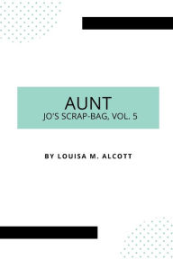 Title: Aunt Jo's Scrap-Bag, Vol. 5, Author: Louisa May Alcott