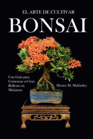 Title: El Arte de Cultivar Bonsai, Author: Hector Melendez
