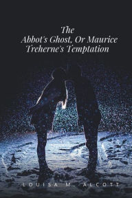 Title: The Abbot's Ghost, Or Maurice Treherne's Temptation, Author: Louisa May Alcott