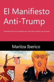 Title: El Manifiesto Anti-Trump: Declaraciï¿½n de una ciudadana en contra de la tiranï¿½a y las mentiras, Author: Maritza Iberico