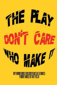 Title: The Play Don't Care Who Make It: Affirmations For Creatives & Stories From Those In The Field:, Author: Jacques Traylor