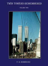 Title: Twin Towers Remembered - Volume Two - F. A. Rodriguez, Author: Arthur Rodriguez