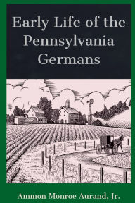 Title: Early Life of the Pennsylvania Germans, Author: A. Monroe Aurand