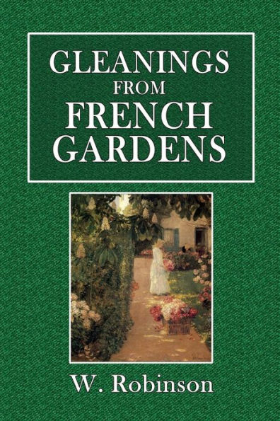 Gleanings from French Gardens: Comprising an Account of Such Features of French Horticulture as Are Most Worthy of Adoption in British Gardens