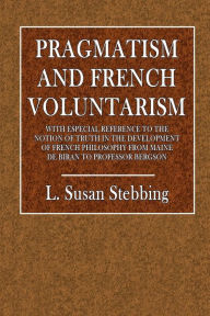Title: Pragmatism and French Voluntarism: With Especial Reference to the Notion of Truth in the Development of French Philosophy, Author: L. Susan Stebbing