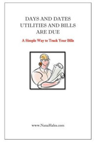 Title: Days & Dates Utilities and Bills Are Due: A Simple Way to Track Your Bills, Author: Nana Hales