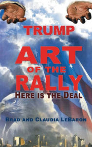 Title: TRUMP Art of the Rally - Here is the Deal, Author: Brad and Claudia LeBaron