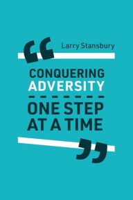 Title: Conquering Adversity One Step at a Time: Stories that are funny, powerful, and true., Author: Larry Stansbury