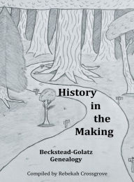 Title: History in the Making: A Beckstead-Golatz Genealogy:, Author: Rebekah Crossgrove