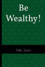 Be Wealthy!