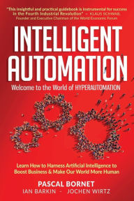 Title: INTELLIGENT AUTOMATION: Learn how to harness Artificial Intelligence to boost business & make our world more human, Author: Pascal Bornet