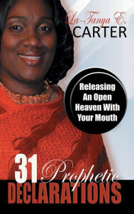 Title: 31 Prophetic Declarations: Releasing An Open Heaven With Your Mouth, Author: La-Tanya  Prophet Carter