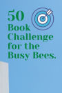 50 Book Challenge for the Busy Bees (a reading log journal): Log your 50 yearly book achievements, a realistic book planner w/ notes for quotes, impressions... for busy professional