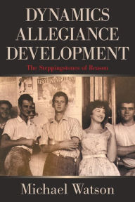 Title: Dynamics Allegiance Development: The Steppingstones of Reason, Author: Michael Watson