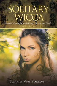 Title: Solitary Wicca: Complete Guide for the Solitary Wiccan and Witch, Author: Tamara Von Forslun