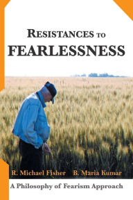 Title: Resistances to Fearlessness: A Philosophy of Fearism Approach, Author: R Michael Fisher