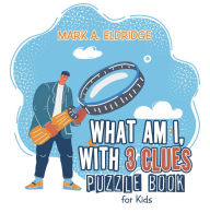 Title: What Am I, with 3 Clues: Puzzle Book for Kids, Author: Mark A. Eldridge
