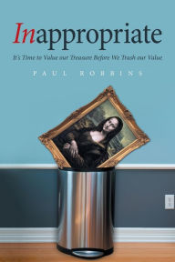 Title: Inappropriate: It's Time to Value Our Treasure Before We Trash Our Value, Author: Paul Robbins