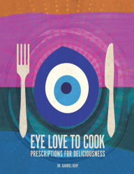 Title: Eye Love to Cook: Prescriptions for Deliciousness, Author: Dr. Gabriel Dery