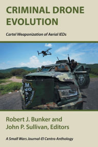 Title: Criminal Drone Evolution: Cartel Weaponization of Aerial IEDS, Author: Robert J Bunker