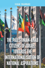 Title: The Palestinian-Arab Citizens of Israel: Towards the Internationalisation of National Aspirations, Author: Ilham Shahbari