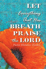 Title: Let Everything That Has Breath Praise the Lord, Author: Pastor Ebenezer Oyedeji