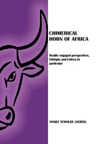 Title: Chimerical Horn of Africa: Reality Engaged Perspectives, Ethiopia and Eritrea in Particular, Author: Yosief Tewolde (Seber)