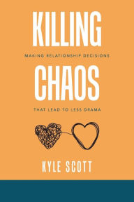 Title: Killing Chaos: Making Relationship Decisions That Lead to Less Drama, Author: Kyle Scott