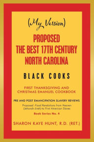 Title: (My Version) Proposed -The Best 17Th Century North Carolina Black Cooks: First Thanksgiving and Christmas Emanuel Cookbook, Author: Sharon Kaye Hunt R D (Ret )
