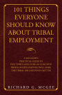 101 Things Everyone Should Know About Tribal Employment: A Manager's Practical Guide to Five Topics and over 101 Concepts Which If Implemented Will Make the Tribal Organization Better