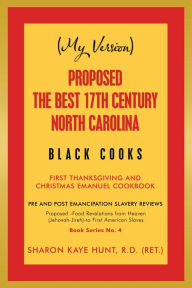Title: (My Version) Proposed -The Best 17Th Century North Carolina Black Cooks: First Thanksgiving and Christmas Emanuel Cookbook, Author: Sharon Kaye Hunt R.D.