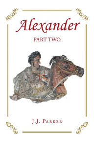 Title: Alexander: Part Two: A Three-Act Drama, Author: J.J. Parker