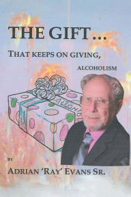 Title: The Gift...That Keeps on Giving, Alcoholism, Author: Adrian 'Ray' Evans Sr.