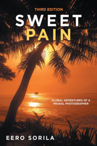 Title: Sweet Pain: Global Adventures of a Frugal Photographer, Author: Eero Sorila