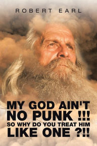 Title: My God Ain't No Punk !!! so Why Do You Treat Him Like One ?!!, Author: Robert Earl