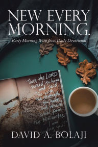 Title: New Every Morning.: Early Morning with Jesus Daily Devotional, Author: David A. Bolaji