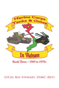 Title: Marine Corps Tanks and Ontos in Vietnam: Book Three - 1969 to 1970+, Author: LtCol Ray Stewart USMC