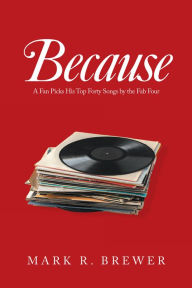 Title: Because: A Fan Picks His Top Forty Songs by the Fab Four, Author: Mark R. Brewer