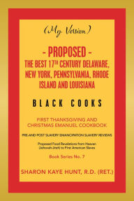 Title: (My Version) - Proposed - the Best 17Th Century Delaware, New York, Pennsylvania, Rhode Island and Louisiana Black Cooks: First Thanksgiving and Christmas Emanuel Cookbook, Author: Sharon Kaye Hunt R.D.
