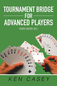 Title: Tournament Bridge for Advanced Players: Fourth Edition 2021, Author: Ken Casey