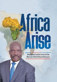 Title: Africa Arise: How African Countries Have Lost the Most out of Their National Resources, Author: Isaac Yak R Tutdel