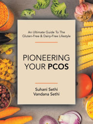 Title: An Ultimate Guide to the Gluten-Free & Dairy-Free Lifestyle: Pioneering Your Pcos, Author: Suhani Sethi
