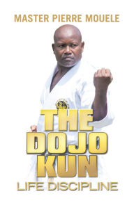 Title: The Dojo Kun: Life Discipline, Author: Master Pierre Mouele