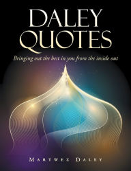 Title: Daley Quotes: Bringing out the Best in You from the Inside Out, Author: Martwez Daley