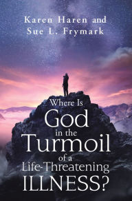 Title: Where Is God in the Turmoil of a Life-Threatening Illness?, Author: Karen Haren